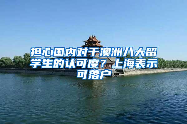 担心国内对于澳洲八大留学生的认可度？上海表示可落户