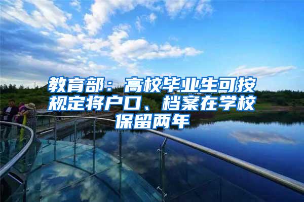 教育部：高校毕业生可按规定将户口、档案在学校保留两年
