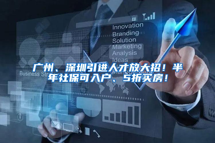 广州、深圳引进人才放大招！半年社保可入户、5折买房！