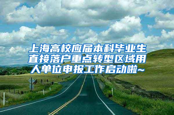 上海高校应届本科毕业生直接落户重点转型区域用人单位申报工作启动啦~