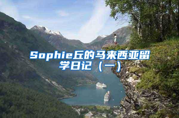 Sophie丘的马来西亚留学日记（一）