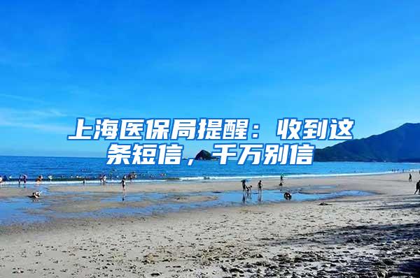 上海医保局提醒：收到这条短信，千万别信