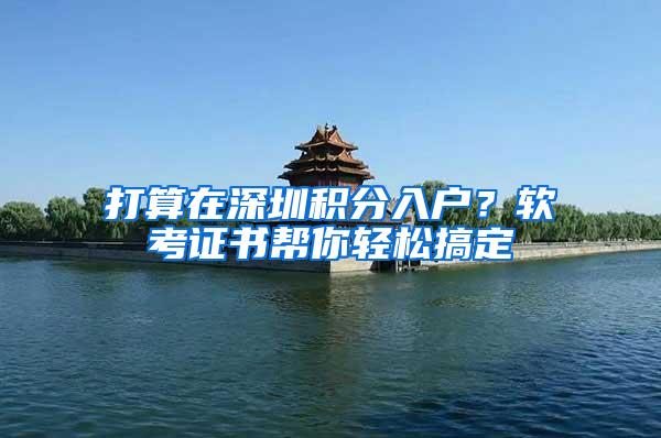 打算在深圳积分入户？软考证书帮你轻松搞定