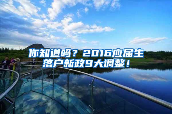 你知道吗？2016应届生落户新政9大调整！