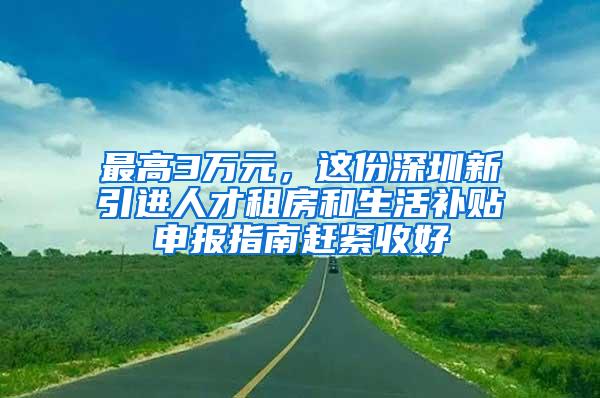 最高3万元，这份深圳新引进人才租房和生活补贴申报指南赶紧收好