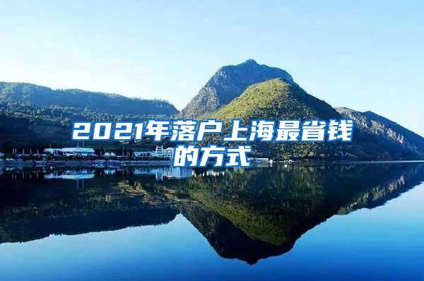 2021年落户上海最省钱的方式