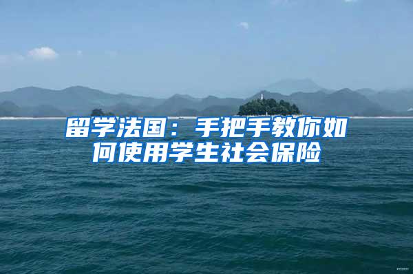 留学法国：手把手教你如何使用学生社会保险