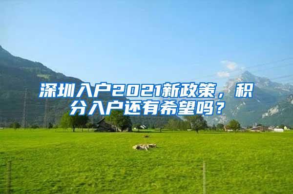 深圳入户2021新政策，积分入户还有希望吗？