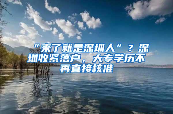 “来了就是深圳人”？深圳收紧落户，大专学历不再直接核准