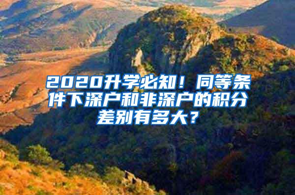 2020升学必知！同等条件下深户和非深户的积分差别有多大？