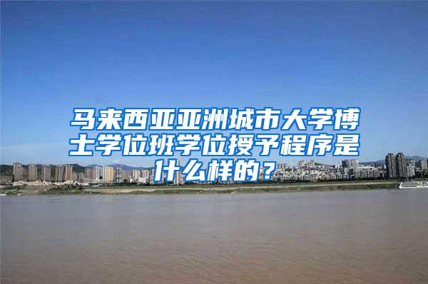 马来西亚亚洲城市大学博士学位班学位授予程序是什么样的？