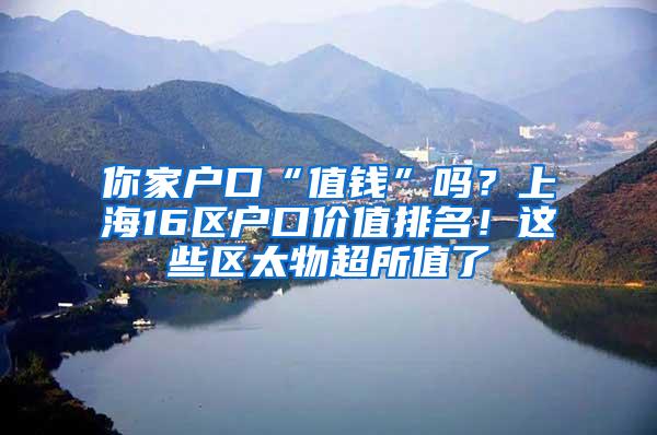 你家户口“值钱”吗？上海16区户口价值排名！这些区太物超所值了