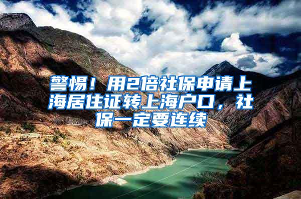 警惕！用2倍社保申请上海居住证转上海户口，社保一定要连续
