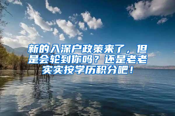 新的入深户政策来了，但是会轮到你吗？还是老老实实按学历积分吧！