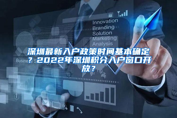 深圳最新入户政策时间基本确定？2022年深圳积分入户窗口开放？