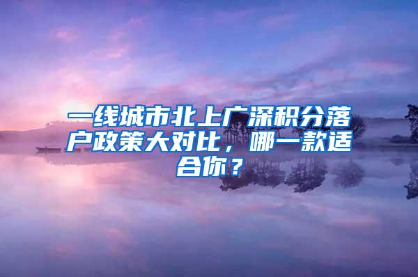 一线城市北上广深积分落户政策大对比，哪一款适合你？