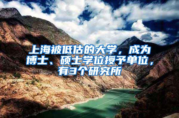 上海被低估的大学，成为博士、硕士学位授予单位，有3个研究所
