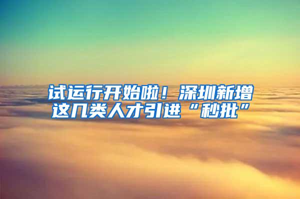 试运行开始啦！深圳新增这几类人才引进“秒批”