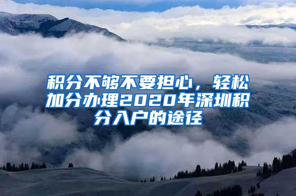 积分不够不要担心，轻松加分办理2020年深圳积分入户的途径