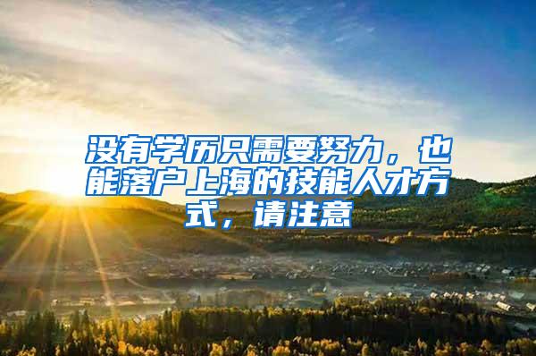 没有学历只需要努力，也能落户上海的技能人才方式，请注意