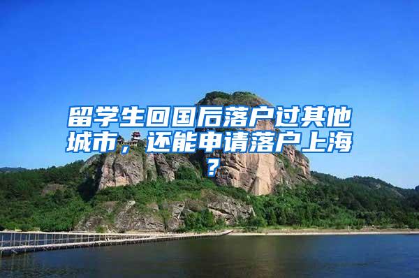 留学生回国后落户过其他城市，还能申请落户上海？