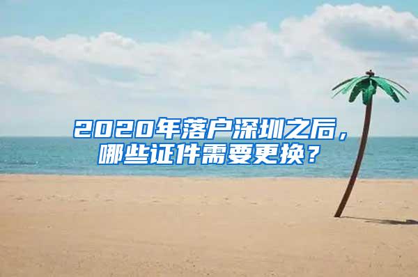 2020年落户深圳之后，哪些证件需要更换？