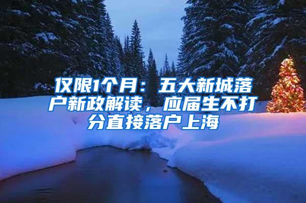 仅限1个月：五大新城落户新政解读，应届生不打分直接落户上海