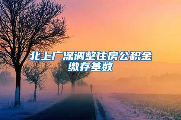 北上广深调整住房公积金缴存基数