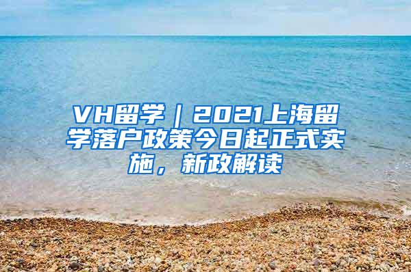 VH留学｜2021上海留学落户政策今日起正式实施，新政解读
