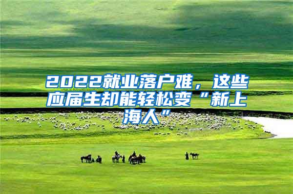 2022就业落户难，这些应届生却能轻松变“新上海人”