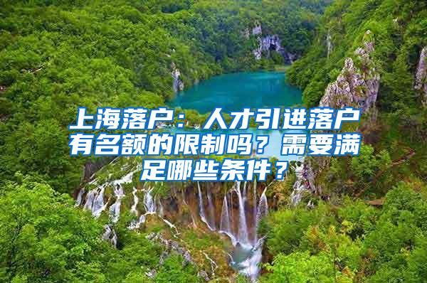 上海落户：人才引进落户有名额的限制吗？需要满足哪些条件？