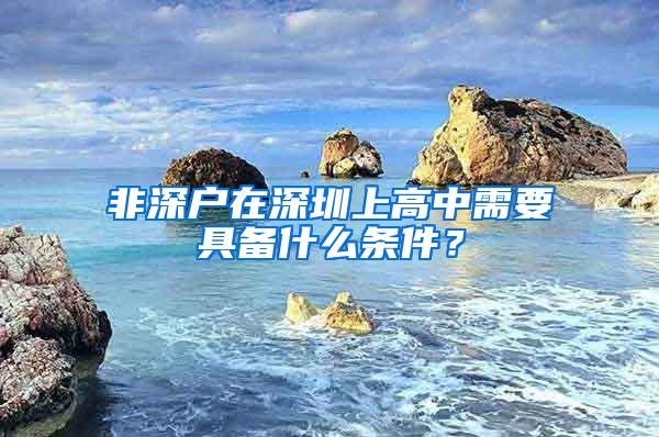 非深户在深圳上高中需要具备什么条件？