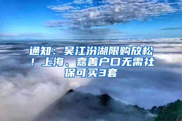 通知：吴江汾湖限购放松！上海、嘉善户口无需社保可买3套