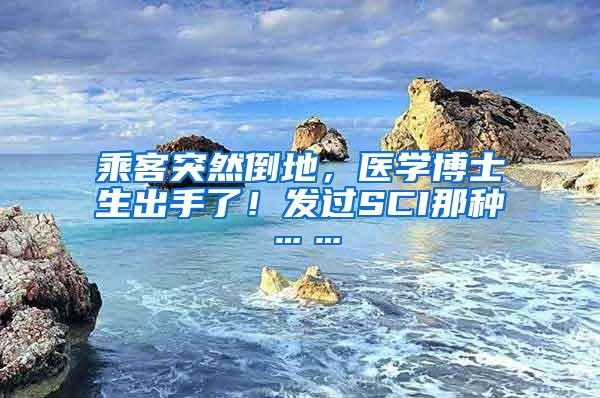 乘客突然倒地，医学博士生出手了！发过SCI那种……