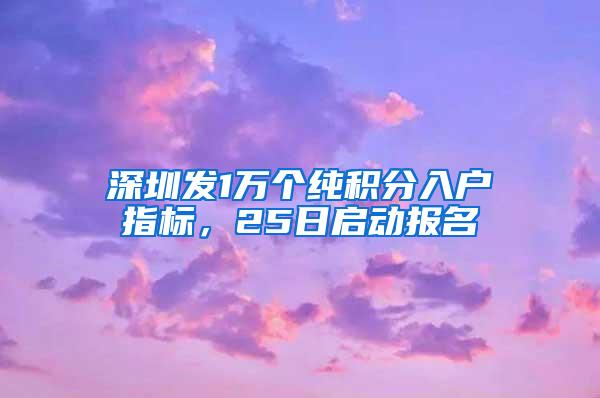 深圳发1万个纯积分入户指标，25日启动报名