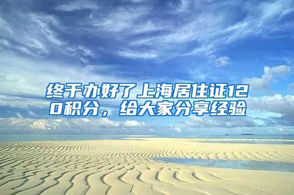 终于办好了上海居住证120积分，给大家分享经验