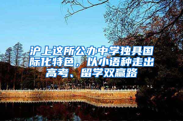 沪上这所公办中学独具国际化特色，以小语种走出高考、留学双赢路