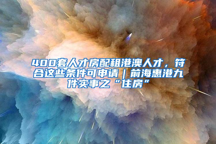 400套人才房配租港澳人才，符合这些条件可申请｜前海惠港九件实事之“住房”