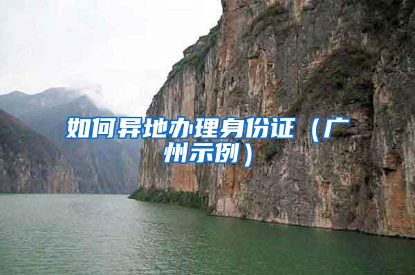 如何异地办理身份证（广州示例）
