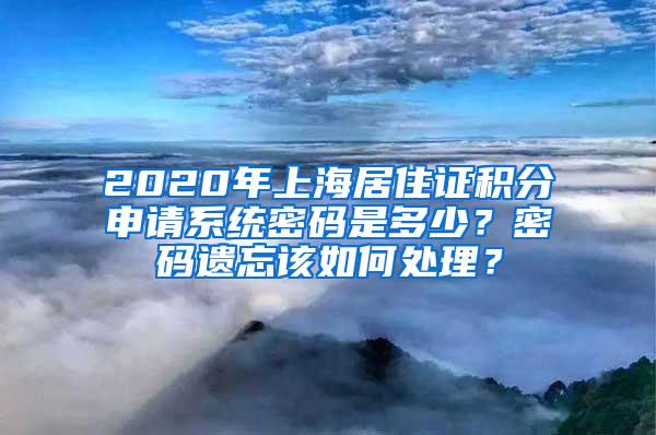 2020年上海居住证积分申请系统密码是多少？密码遗忘该如何处理？