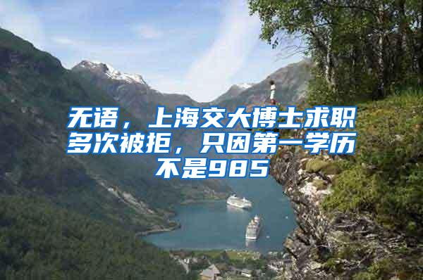 无语，上海交大博士求职多次被拒，只因第一学历不是985