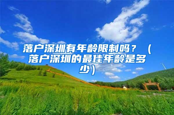 落户深圳有年龄限制吗？（落户深圳的最佳年龄是多少）