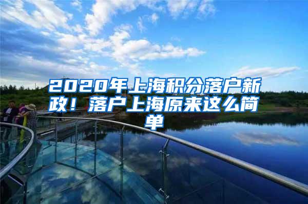 2020年上海积分落户新政！落户上海原来这么简单