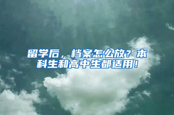 留学后，档案怎么放？本科生和高中生都适用！