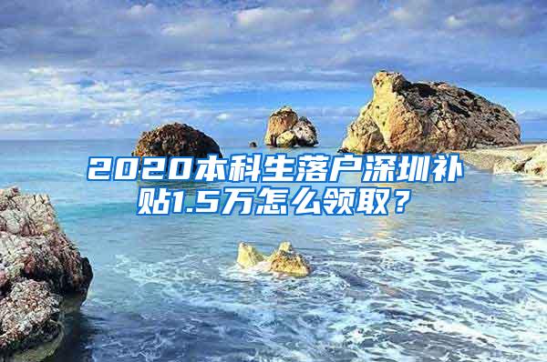 2020本科生落户深圳补贴1.5万怎么领取？