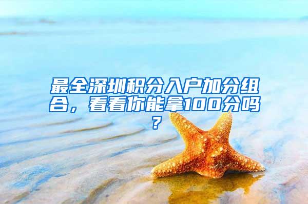 最全深圳积分入户加分组合，看看你能拿100分吗？