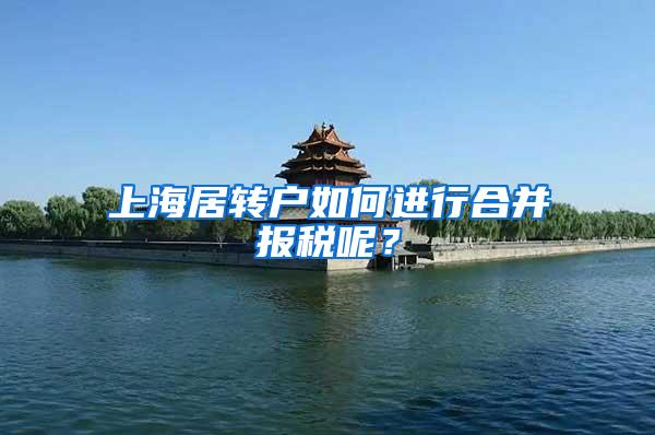 上海居转户如何进行合并报税呢？