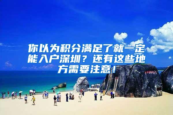 你以为积分满足了就一定能入户深圳？还有这些地方需要注意！