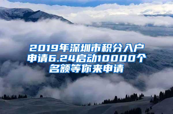 2019年深圳市积分入户申请6.24启动10000个名额等你来申请