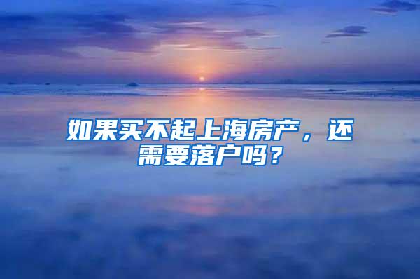 如果买不起上海房产，还需要落户吗？